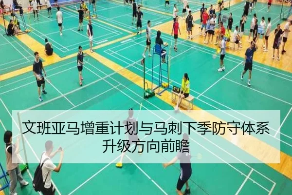 文班亚马增重计划与马刺下季防守体系升级方向前瞻