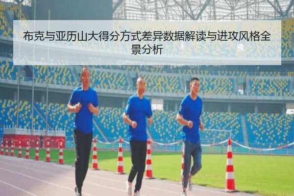 布克与亚历山大得分方式差异数据解读与进攻风格全景分析